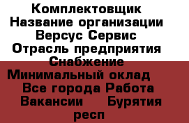 Комплектовщик › Название организации ­ Версус Сервис › Отрасль предприятия ­ Снабжение › Минимальный оклад ­ 1 - Все города Работа » Вакансии   . Бурятия респ.